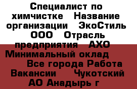 Специалист по химчистке › Название организации ­ ЭкоСтиль, ООО › Отрасль предприятия ­ АХО › Минимальный оклад ­ 30 000 - Все города Работа » Вакансии   . Чукотский АО,Анадырь г.